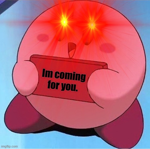 kriby is coming | Im coming for you. | image tagged in meme,funny meme,kirby | made w/ Imgflip meme maker