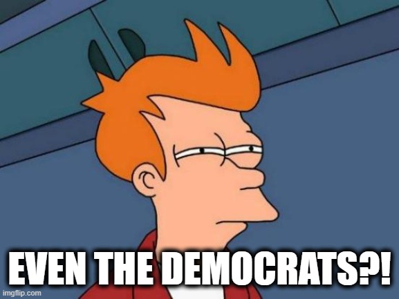 Futurama Fry Meme | EVEN THE DEMOCRATS?! | image tagged in memes,futurama fry | made w/ Imgflip meme maker