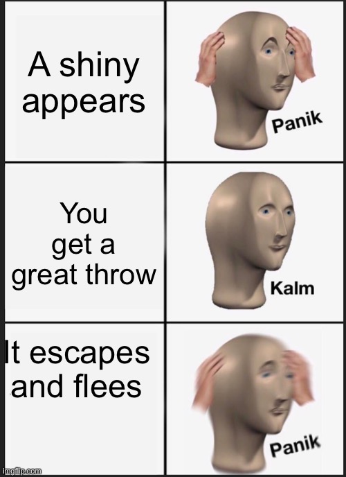 Panik Kalm Panik | A shiny appears; You get a great throw; It escapes and flees | image tagged in memes,panik kalm panik | made w/ Imgflip meme maker