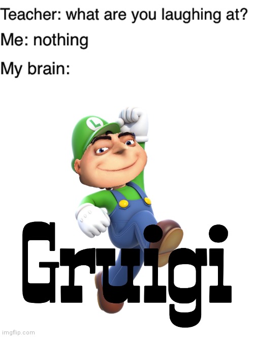 Gruigi | image tagged in teacher what are you laughing at,gruigi,memes,reposts,repost,meme | made w/ Imgflip meme maker