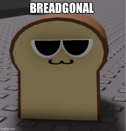 Breadgonal112!2!22!!2! W | BREADGONAL | image tagged in random bullshit go | made w/ Imgflip meme maker