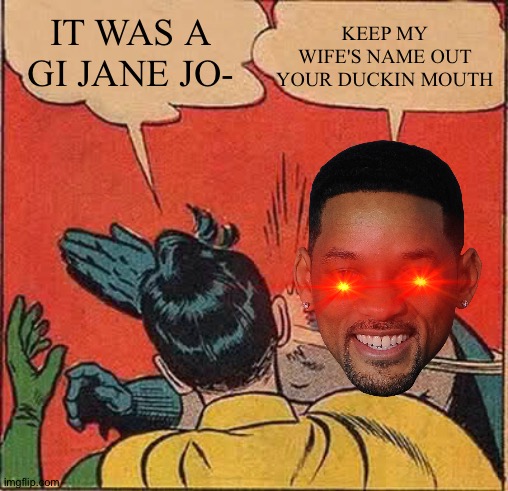 Will smith smack | KEEP MY WIFE'S NAME OUT YOUR DUCKIN MOUTH; IT WAS A GI JANE JO- | image tagged in memes,batman slapping robin | made w/ Imgflip meme maker