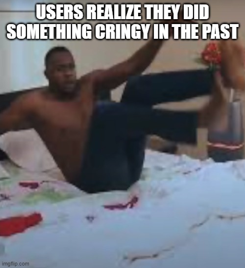 USERS REALIZE THEY DID SOMETHING CRINGY IN THE PAST | made w/ Imgflip meme maker