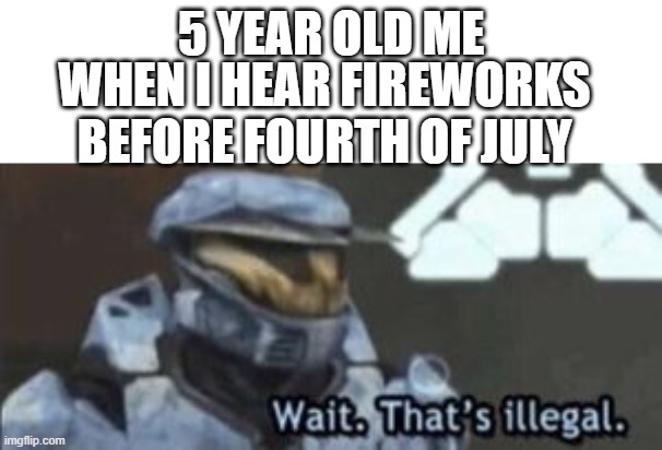 wait what | 5 YEAR OLD ME; WHEN I HEAR FIREWORKS BEFORE FOURTH OF JULY | image tagged in wait that's illegal | made w/ Imgflip meme maker