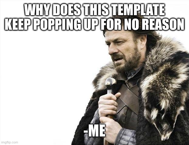 Bro 15th time in an hour | WHY DOES THIS TEMPLATE KEEP POPPING UP FOR NO REASON; -ME | image tagged in memes,brace yourselves x is coming | made w/ Imgflip meme maker