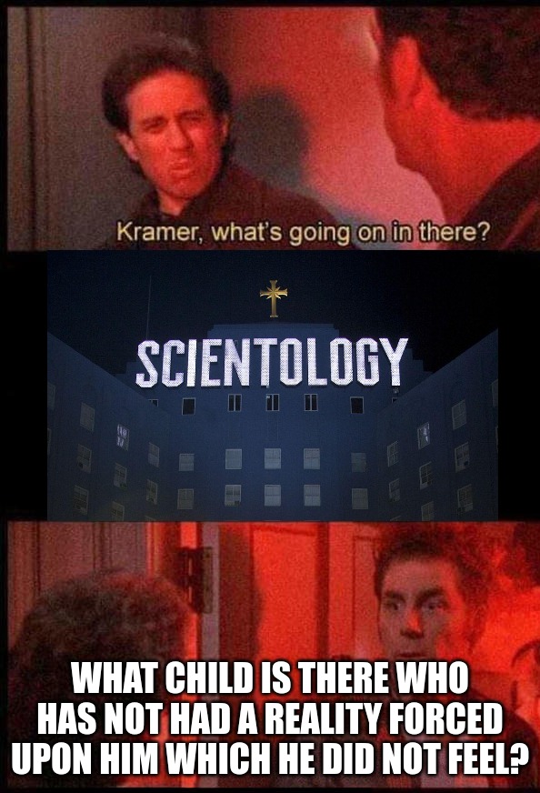L. Ron Kramer | WHAT CHILD IS THERE WHO HAS NOT HAD A REALITY FORCED UPON HIM WHICH HE DID NOT FEEL? | image tagged in kramer what's going on in there | made w/ Imgflip meme maker