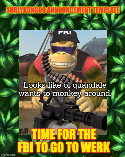 Why is the FBI here? | Looks like ol quandale wants to monkey around. TIME FOR THE FBI TO GO TO WERK | image tagged in why is the fbi here | made w/ Imgflip meme maker