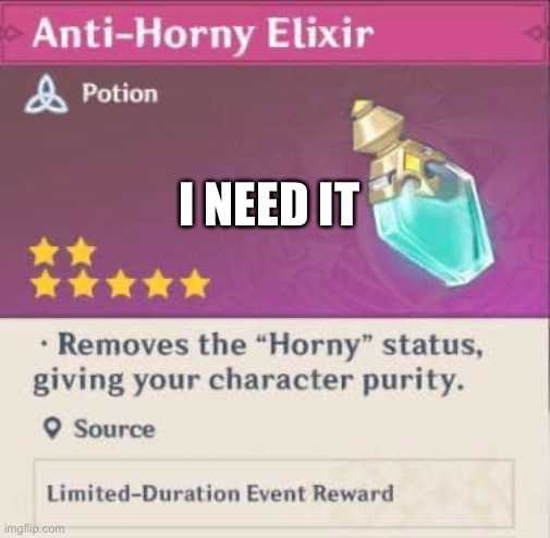 Anti horny elixir | I NEED IT | image tagged in anti horny elixir | made w/ Imgflip meme maker