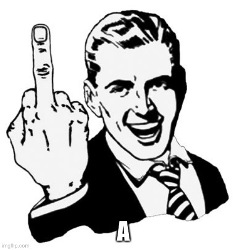 1950s Middle Finger Meme | A | image tagged in memes,1950s middle finger | made w/ Imgflip meme maker