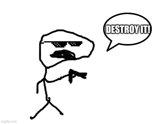 Destroy it! | image tagged in destroy it | made w/ Imgflip meme maker