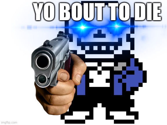 pov: you about to die to some ultra sans AU | YO BOUT TO DIE | image tagged in sans,sans undertale | made w/ Imgflip meme maker