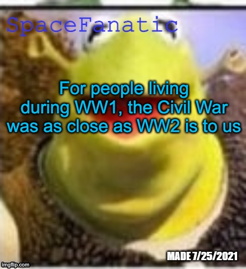 Ye Olde Announcements | For people living during WW1, the Civil War was as close as WW2 is to us | image tagged in spacefanatic announcement temp | made w/ Imgflip meme maker