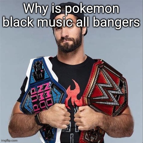 They all sound like a masterpiece | Why is pokemon black music all bangers | image tagged in cool seth rollins | made w/ Imgflip meme maker