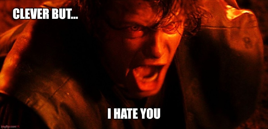 Anakin I Hate You | CLEVER BUT... I HATE YOU | image tagged in anakin i hate you | made w/ Imgflip meme maker