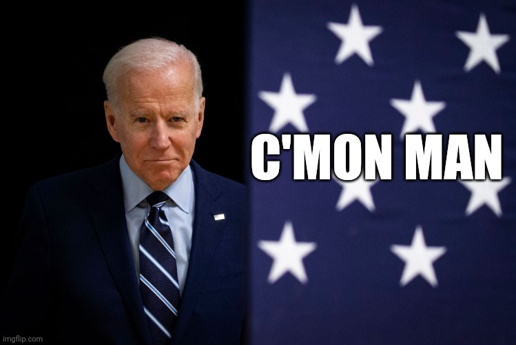 Grumpy Old Uncle Joe Biden | C'MON MAN | image tagged in grumpy old uncle joe biden | made w/ Imgflip meme maker
