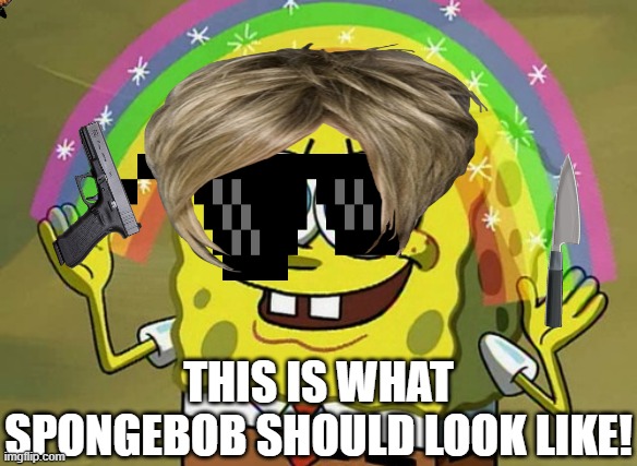Imagination Spongebob |  THIS IS WHAT SPONGEBOB SHOULD LOOK LIKE! | image tagged in memes,imagination spongebob | made w/ Imgflip meme maker