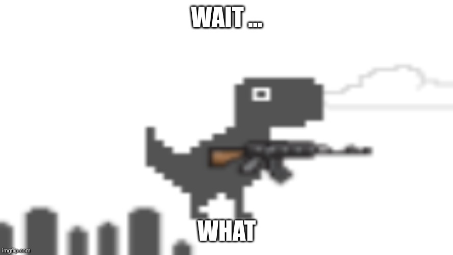 Wait ... What | WAIT ... WHAT | image tagged in dino | made w/ Imgflip meme maker