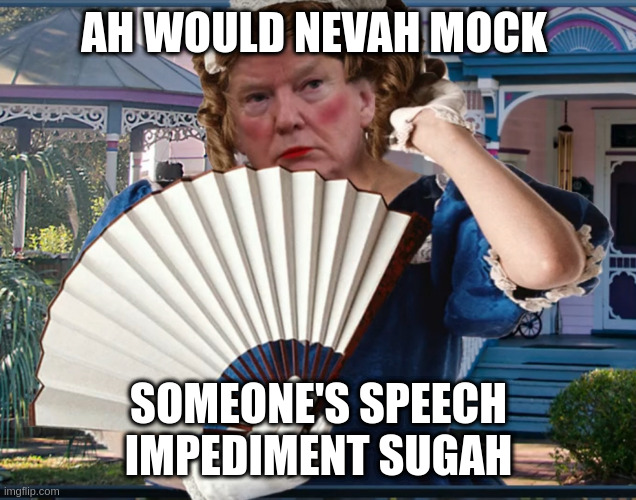 liar in chief | AH WOULD NEVAH MOCK; SOMEONE'S SPEECH IMPEDIMENT SUGAH | image tagged in southern belle trumpette | made w/ Imgflip meme maker