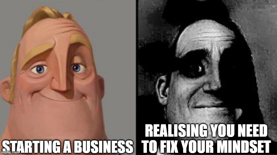 Business | STARTING A BUSINESS; REALISING YOU NEED TO FIX YOUR MINDSET | image tagged in traumatized mr incredible | made w/ Imgflip meme maker