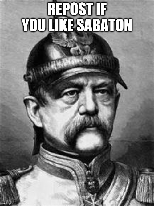 bismark | REPOST IF YOU LIKE SABATON | image tagged in bismark | made w/ Imgflip meme maker