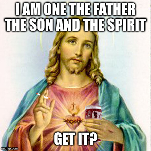 true because it's all mystical and shit | I AM ONE THE FATHER THE SON AND THE SPIRIT; GET IT? | image tagged in jesus with beer | made w/ Imgflip meme maker