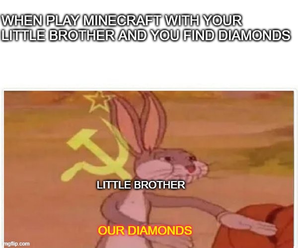 communist bugs bunny | WHEN PLAY MINECRAFT WITH YOUR LITTLE BROTHER AND YOU FIND DIAMONDS; LITTLE BROTHER; OUR DIAMONDS | image tagged in communist bugs bunny | made w/ Imgflip meme maker