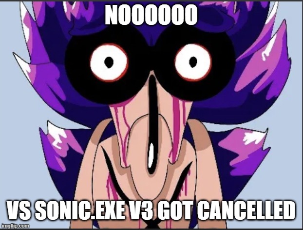 Roasted Sonic.exe by Majin sonic meme | NOOOOOO; VS SONIC.EXE V3 GOT CANCELLED | image tagged in roasted sonic exe by majin sonic meme | made w/ Imgflip meme maker