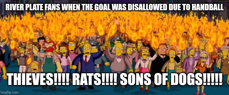 River 0-0 Velez | RIVER PLATE FANS WHEN THE GOAL WAS DISALLOWED DUE TO HANDBALL; THIEVES!!!! RATS!!!! SONS OF DOGS!!!!! | image tagged in simpsons angry mob torches,futbol | made w/ Imgflip meme maker