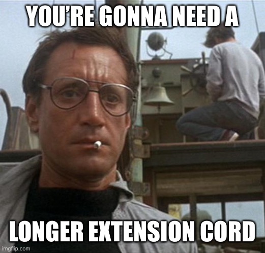 jaws | YOU’RE GONNA NEED A LONGER EXTENSION CORD | image tagged in jaws | made w/ Imgflip meme maker
