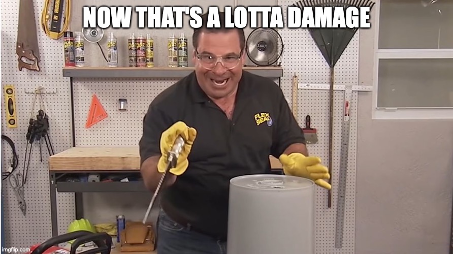 Phil Swift That's A Lotta Damage (Flex Tape/Seal) | NOW THAT'S A LOTTA DAMAGE | image tagged in phil swift that's a lotta damage flex tape/seal | made w/ Imgflip meme maker