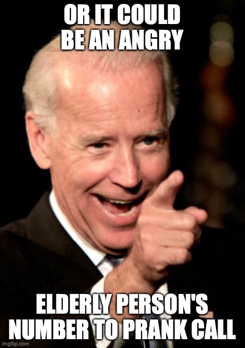 Smilin Biden Meme | OR IT COULD BE AN ANGRY ELDERLY PERSON'S NUMBER TO PRANK CALL | image tagged in memes,smilin biden | made w/ Imgflip meme maker