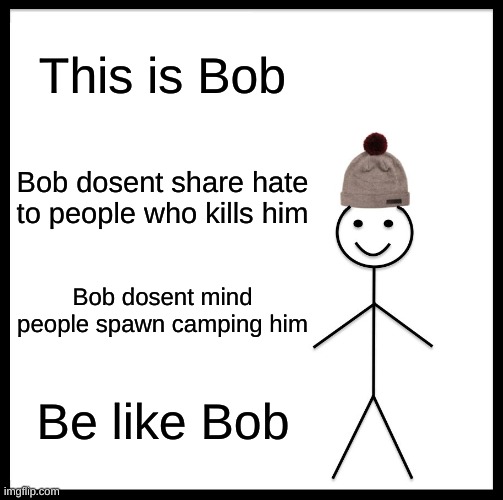 Be like Bob | This is Bob; Bob dosent share hate to people who kills him; Bob dosent mind people spawn camping him; Be like Bob | image tagged in memes,be like bill | made w/ Imgflip meme maker