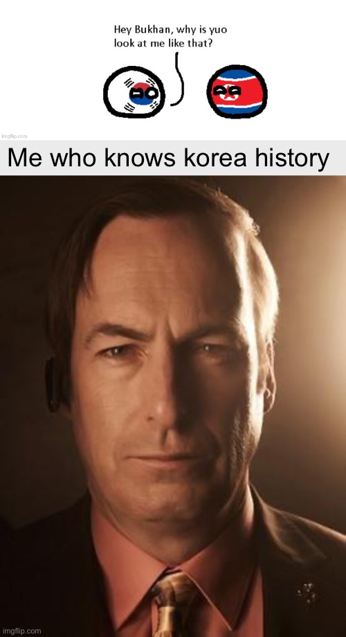 Me who knows korea history | image tagged in saul goodman | made w/ Imgflip meme maker