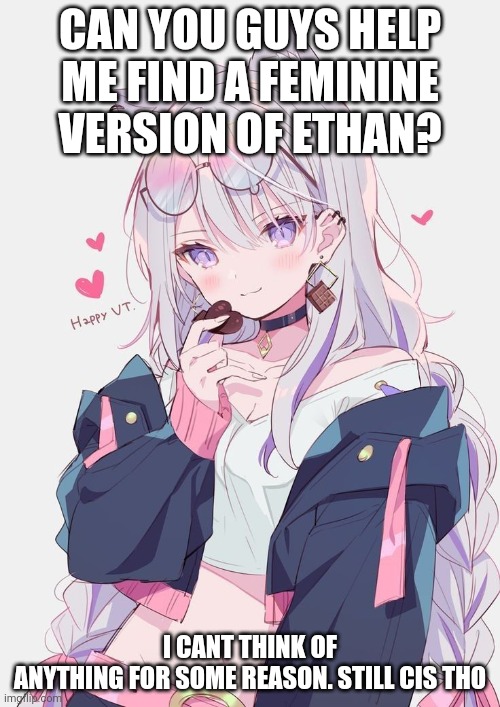 CAN YOU GUYS HELP ME FIND A FEMININE VERSION OF ETHAN? I CANT THINK OF ANYTHING FOR SOME REASON. STILL CIS THO | image tagged in egg_irl | made w/ Imgflip meme maker