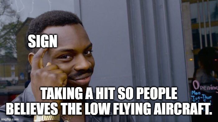 Roll Safe Think About It Meme | SIGN TAKING A HIT SO PEOPLE BELIEVES THE LOW FLYING AIRCRAFT. | image tagged in memes,roll safe think about it | made w/ Imgflip meme maker
