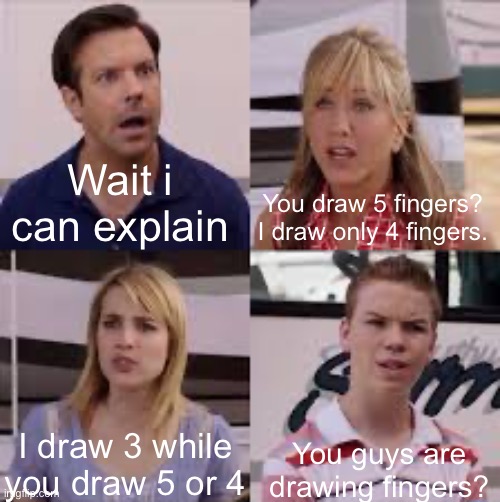 Wait, You Guys Are Getting Paid? | Wait i can explain; You draw 5 fingers? I draw only 4 fingers. I draw 3 while you draw 5 or 4; You guys are drawing fingers? | image tagged in wait you guys are getting paid | made w/ Imgflip meme maker