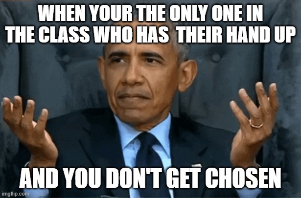 Confused Obama | WHEN YOUR THE ONLY ONE IN THE CLASS WHO HAS  THEIR HAND UP; AND YOU DON'T GET CHOSEN | image tagged in confused obama | made w/ Imgflip meme maker