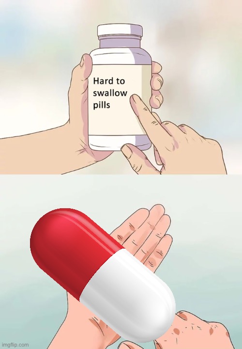 Hard To Swallow Pills | image tagged in memes,hard to swallow pills | made w/ Imgflip meme maker