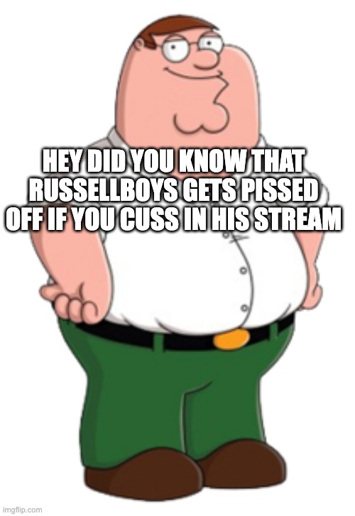 lets do a little trolling | HEY DID YOU KNOW THAT RUSSELLBOYS GETS PISSED OFF IF YOU CUSS IN HIS STREAM | image tagged in peter griffin | made w/ Imgflip meme maker