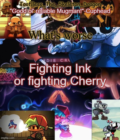 1 is a dumbass while the other can rip your soul out painfully if desired | What's worse; Fighting Ink or fighting Cherry | image tagged in toof's/skid's indie cross temp | made w/ Imgflip meme maker