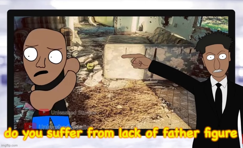 Do you suffer from a lack of a father figure? | do you suffer from lack of father figure | image tagged in do you suffer from a lack of a father figure | made w/ Imgflip meme maker