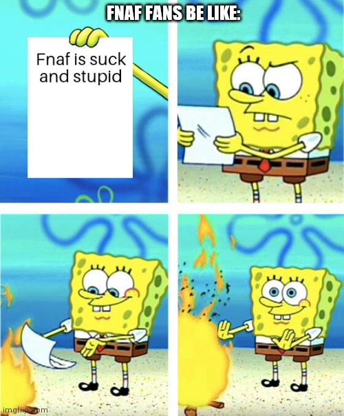 Fnaf fans be like | FNAF FANS BE LIKE: | image tagged in fnaf,spongebob | made w/ Imgflip meme maker