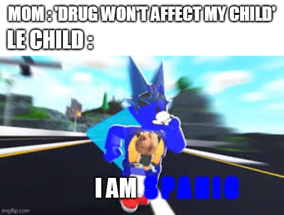 spanic | MOM : 'DRUG WON'T AFFECT MY CHILD'; LE CHILD :; I AM; S P A N I C | image tagged in sonic,roblox | made w/ Imgflip meme maker