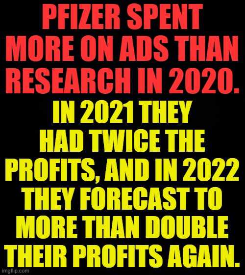 Something To Think About | IN 2021 THEY HAD TWICE THE PROFITS, AND IN 2022 THEY FORECAST TO MORE THAN DOUBLE THEIR PROFITS AGAIN. PFIZER SPENT MORE ON ADS THAN RESEARCH IN 2020. | image tagged in memes,conservatives,pfizer,too much,advertising,make money | made w/ Imgflip meme maker