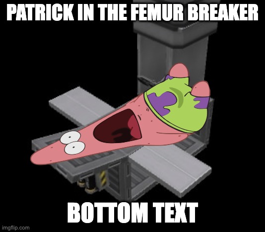 ah helm gnaw pat rock in the ferm breker | PATRICK IN THE FEMUR BREAKER; BOTTOM TEXT | image tagged in femur breaker | made w/ Imgflip meme maker