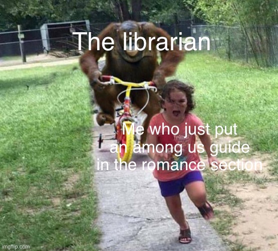 orangutan chasing kid on tricycle | The librarian; Me who just put an among us guide in the romance section | image tagged in orangutan chasing kid on tricycle | made w/ Imgflip meme maker