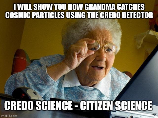 Grandma particle hunter |  I WILL SHOW YOU HOW GRANDMA CATCHES COSMIC PARTICLES USING THE CREDO DETECTOR; CREDO SCIENCE - CITIZEN SCIENCE | image tagged in memes,citizen science,credo science,particle hunters,cosmic rays,grandma internet | made w/ Imgflip meme maker