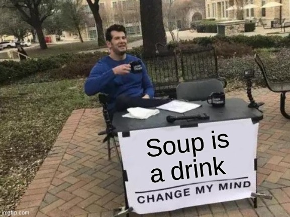 Soup = Drink | Soup is a drink | image tagged in memes,change my mind | made w/ Imgflip meme maker