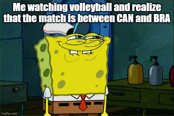 Weird country names | Me watching volleyball and realize that the match is between CAN and BRA | image tagged in memes,don't you squidward | made w/ Imgflip meme maker