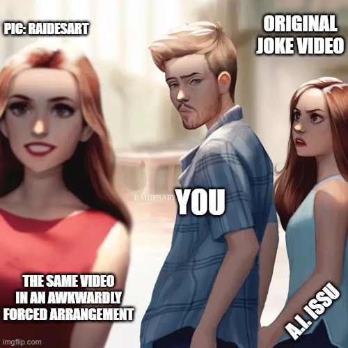 original vs staged | ORIGINAL JOKE VIDEO; PIC: RAIDESART; YOU; THE SAME VIDEO IN AN AWKWARDLY FORCED ARRANGEMENT; A.I. ISSU | image tagged in memes | made w/ Imgflip meme maker